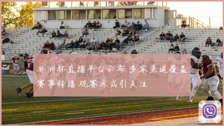 非洲杯直播平台公布 多家渠道覆盖赛事转播 观赛方式引关注