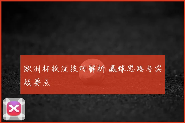 欧洲杯投注技巧解析 赢球思路与实战要点