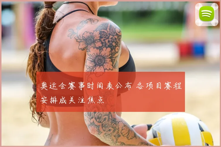 奥运会赛事时间表公布 各项目赛程安排成关注焦点