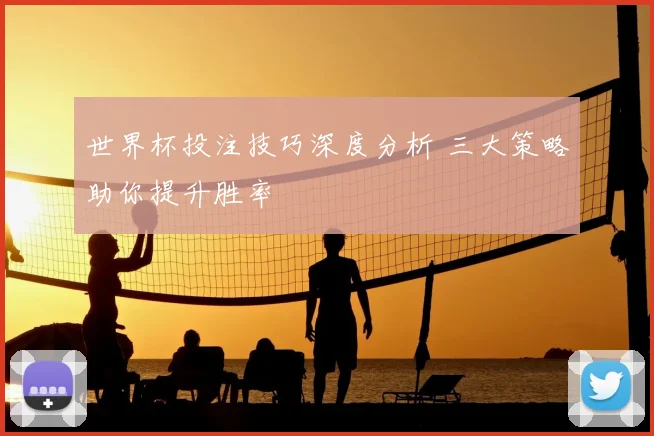 世界杯投注技巧深度分析 三大策略助你提升胜率