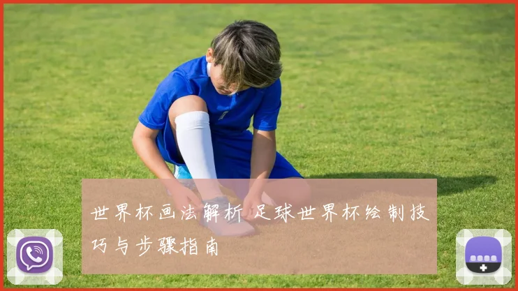 世界杯画法解析 足球世界杯绘制技巧与步骤指南