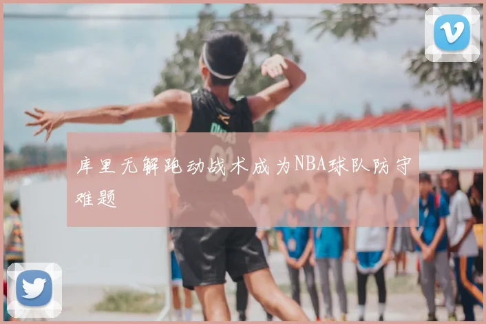 库里无解跑动战术成为NBA球队防守难题